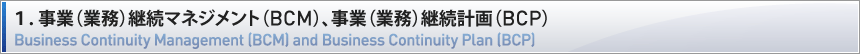 １．事業（業務）継続マネジメント（BCM）、事業（業務）継続計画（BCP）